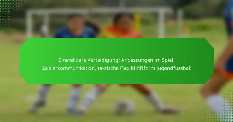 Einstellbare Verteidigung: Anpassungen im Spiel, Spielerkommunikation, taktische Flexibilität im Jugendfussball