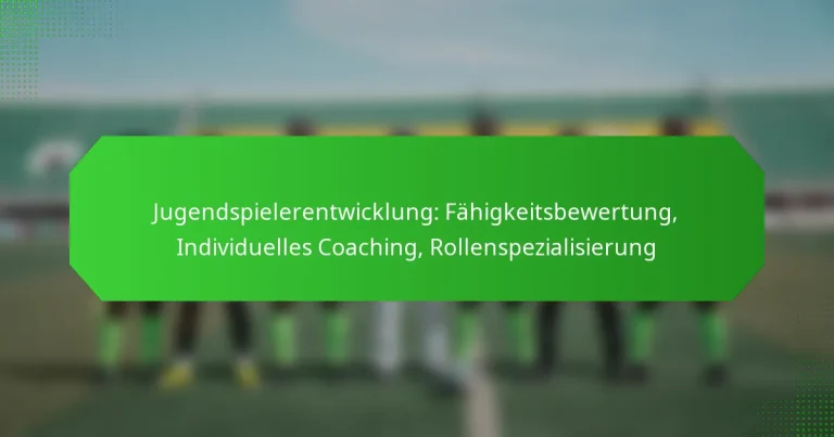 Jugendspielerentwicklung: Fähigkeitsbewertung, Individuelles Coaching, Rollenspezialisierung