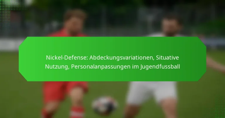 Nickel-Defense: Abdeckungsvariationen, Situative Nutzung, Personalanpassungen im Jugendfussball