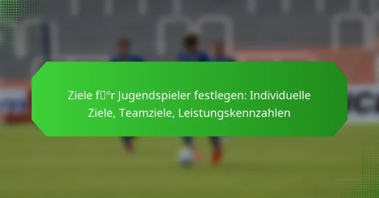 Ziele für Jugendspieler festlegen: Individuelle Ziele, Teamziele, Leistungskennzahlen