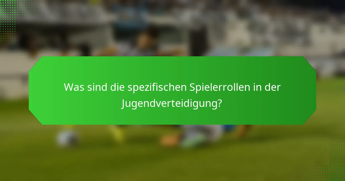 Was sind die spezifischen Spielerrollen in der Jugendverteidigung?