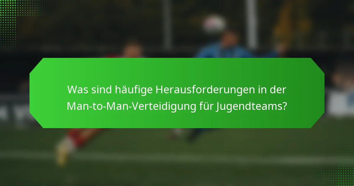 Was sind häufige Herausforderungen in der Man-to-Man-Verteidigung für Jugendteams?