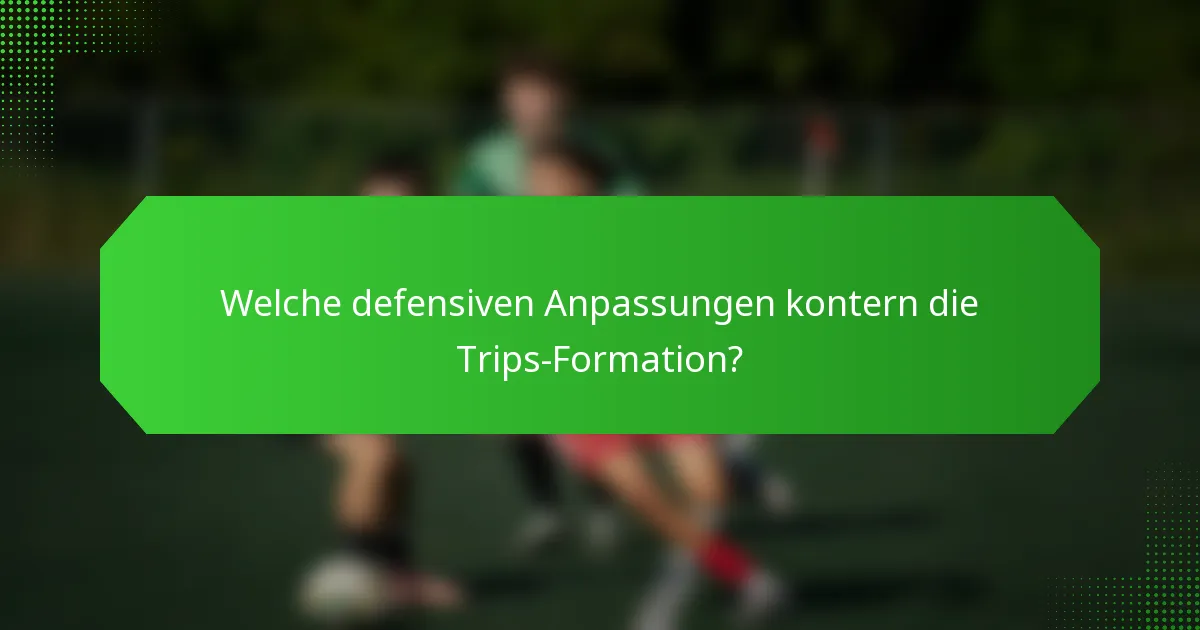 Welche defensiven Anpassungen kontern die Trips-Formation?