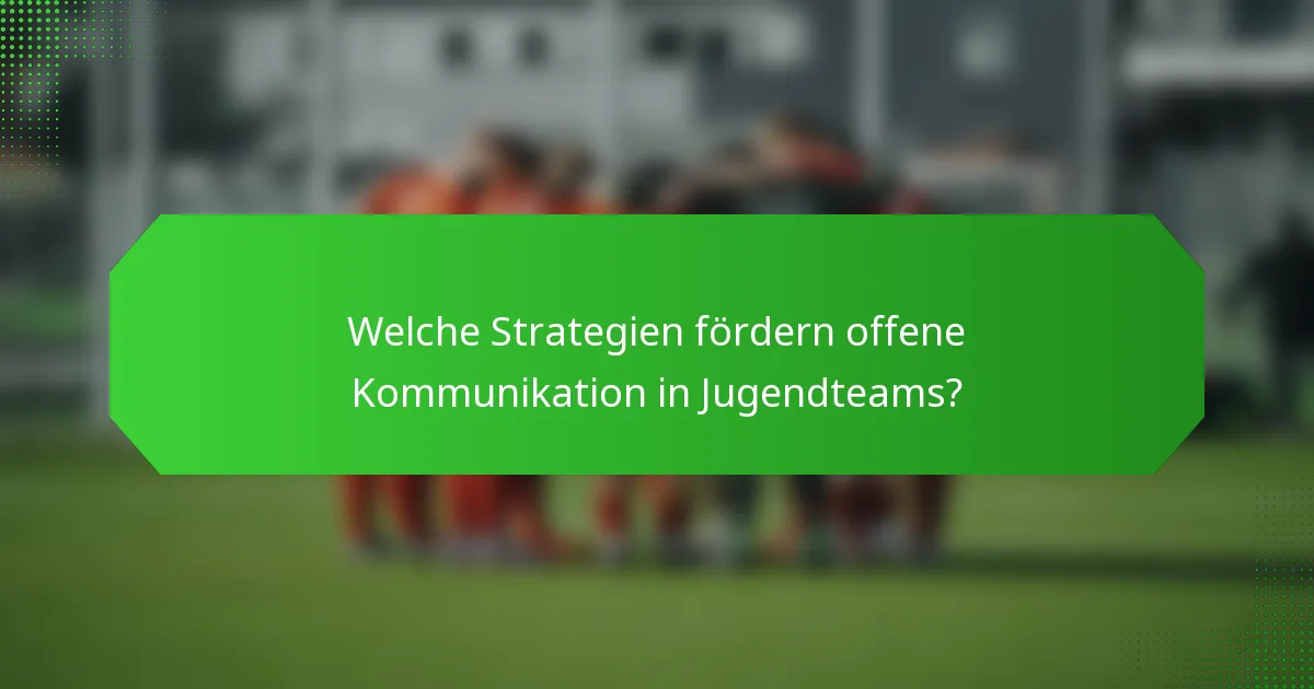 Welche Strategien fördern offene Kommunikation in Jugendteams?