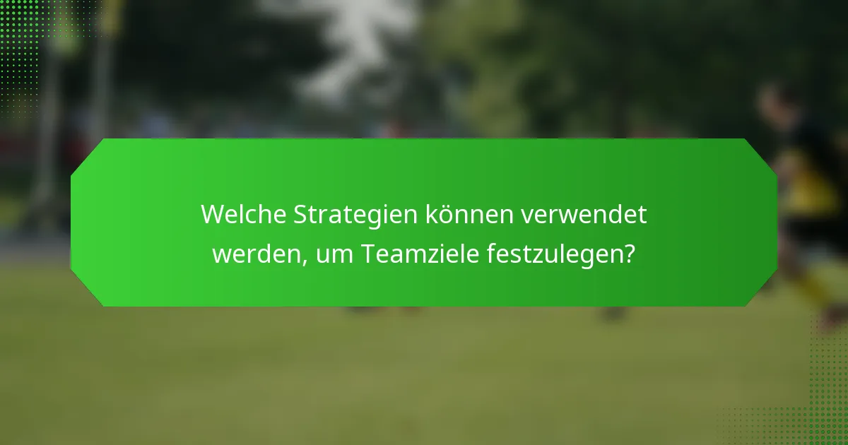Welche Strategien können verwendet werden, um Teamziele festzulegen?