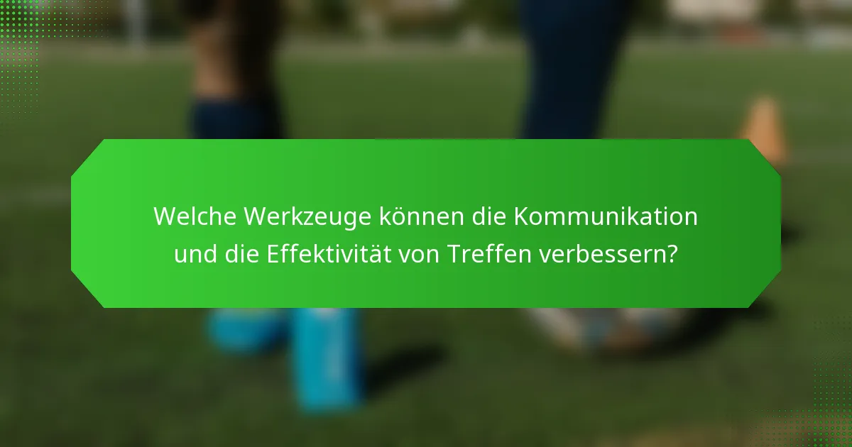 Welche Werkzeuge können die Kommunikation und die Effektivität von Treffen verbessern?