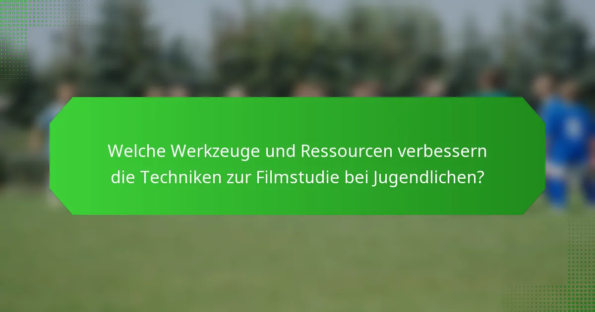Welche Werkzeuge und Ressourcen verbessern die Techniken zur Filmstudie bei Jugendlichen?