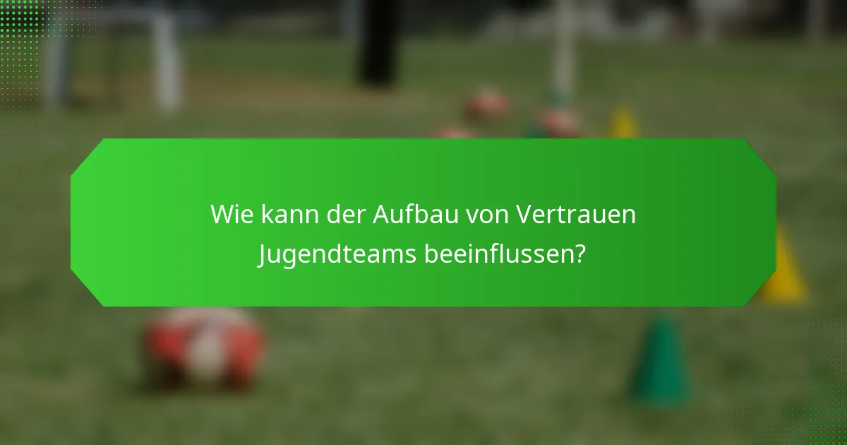 Wie kann der Aufbau von Vertrauen Jugendteams beeinflussen?