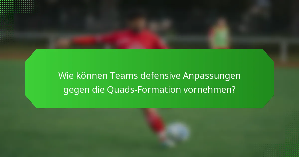 Wie können Teams defensive Anpassungen gegen die Quads-Formation vornehmen?