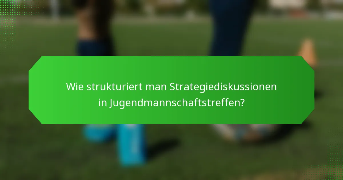 Wie strukturiert man Strategiediskussionen in Jugendmannschaftstreffen?